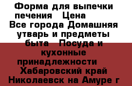 Форма для выпечки печения › Цена ­ 800 - Все города Домашняя утварь и предметы быта » Посуда и кухонные принадлежности   . Хабаровский край,Николаевск-на-Амуре г.